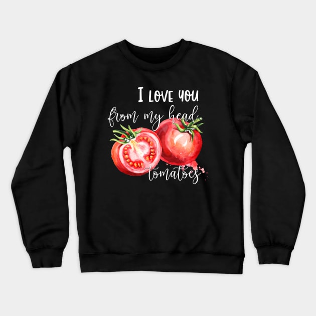 Food Pun I Love You From My Head Tomatoes Crewneck Sweatshirt by StacysCellar